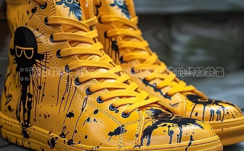 米兰官方网站直接进入路畅科技**运动鞋暴走推荐：为长途跋涉打造的终极装备
**