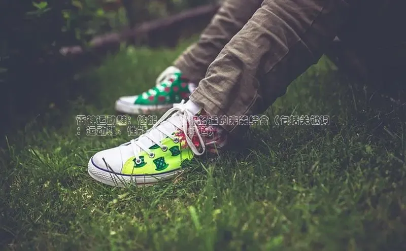 米兰官方手机app网站天键股份雷神运动鞋：性能、风格和舒适的完美结合（包括关键词
：运动鞋、性能、风格、舒适）