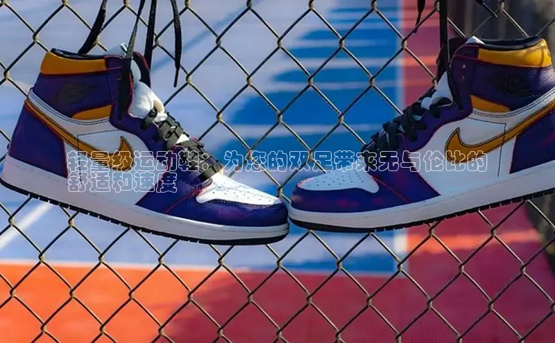 米兰全站登录入口颐驰 06轻量级运动鞋：为您的双足带来无与伦比的
舒适和速度