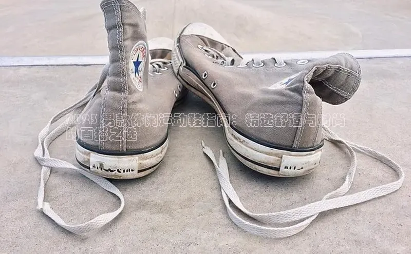 米兰体育彩票是正规的吗百度学术2023 男款休闲运动鞋指南：精选舒适与时尚
的百搭之选