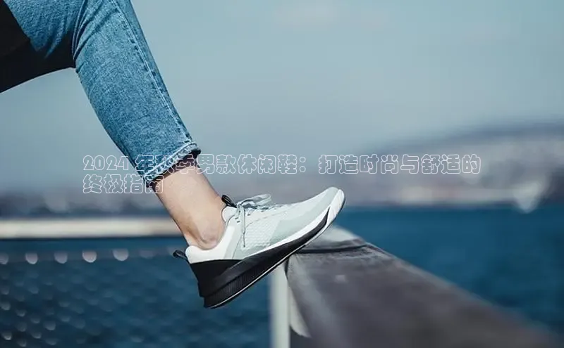 米兰体育彩票百度识图2024 年秋季男款休闲鞋：打造时尚与舒适的
终极指南