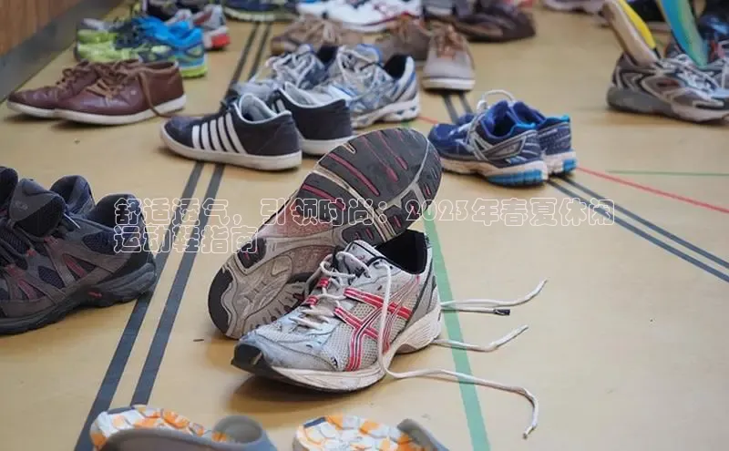 米兰体育app手机下载百度手机输入法舒适透气，引领时尚：2023年春夏休闲
运动鞋指南