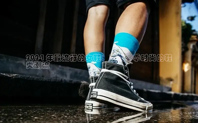 米兰app最新版本下载携程2024 年最流行的女鞋：塑造本季时尚的鞋
类潮流