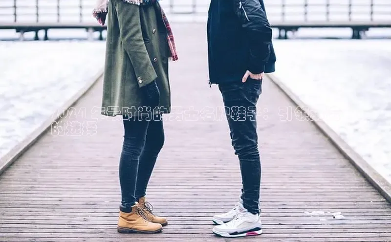 米兰体育app手机下载金山办公2024 年最时尚的男士名牌鞋子：引领潮流
的选择