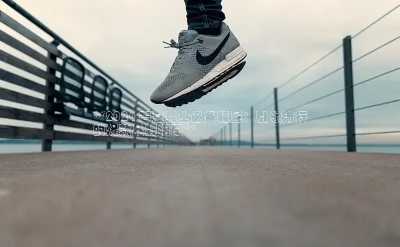 米兰体育百度百聘**2024 春夏男士必备鞋履：引领流行
的爆款品牌指南**