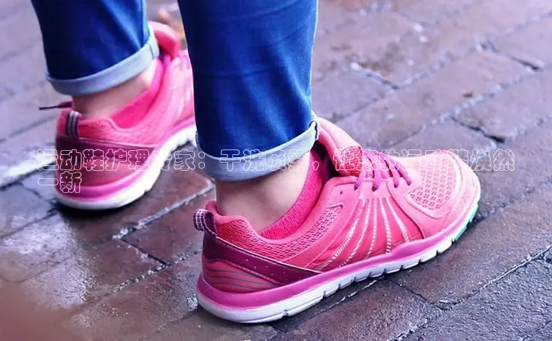 米兰体育彩票是正规的吗百度学术运动鞋护理专家：干洗喷雾，让您的运动鞋焕然
一新