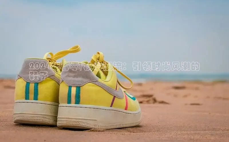 米兰全站登录入口颐驰 062024年春季/秋季潮流：引领时尚风潮的
鞋子