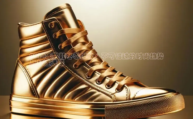 米兰手机版app下载安装百度移动开放平台2024年男鞋冬季爆款：不可错过的时尚趋势
与舒适选择