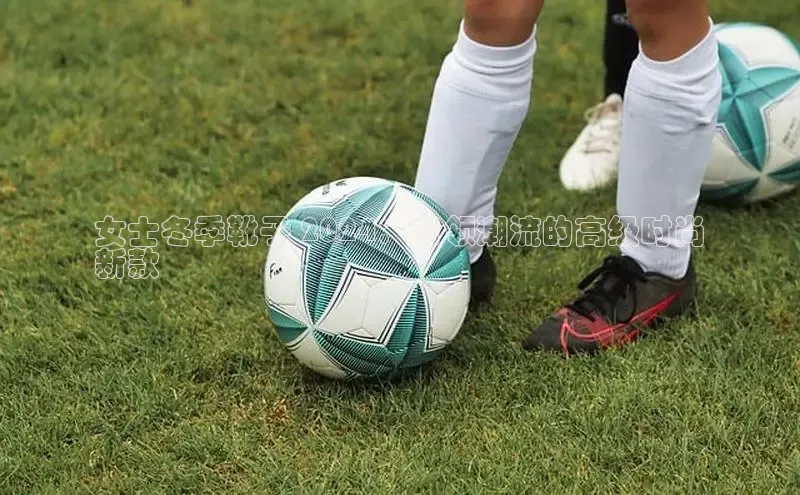 米兰官方网站直接进入百度营销中心女士冬季靴子 2024：引领潮流的高级时尚
新款