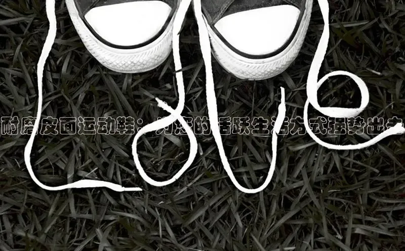 米兰体育中心如流耐磨皮面运动鞋：为您的活跃生活方式强势出击