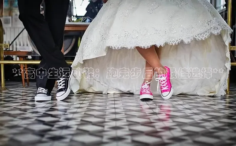 米兰体育官方APP下载百度健康**高中生运动鞋：跑完步后的最佳选择**