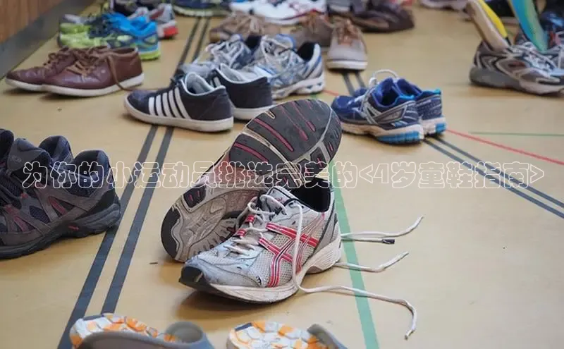 米兰app·体育登录入口百度技术学院为你的小运动员挑选完美的<4岁童鞋指南>
