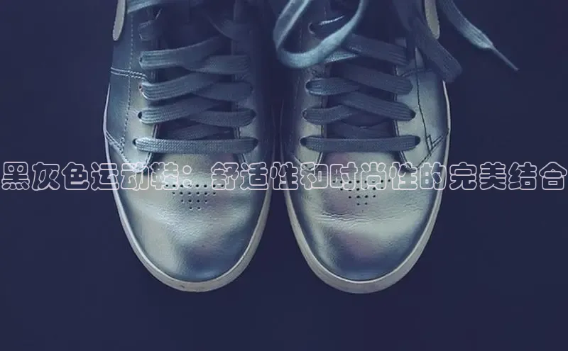 米兰体育全站app官网百度智能门户黑灰色运动鞋：舒适性和时尚性的完美结合