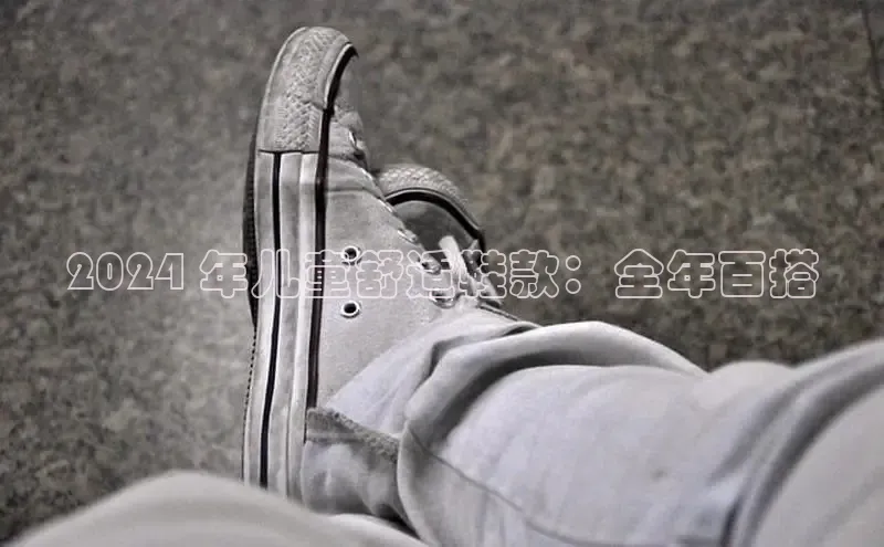 米兰全站登录入口汉得信息2024 年儿童舒适鞋款：全年百搭