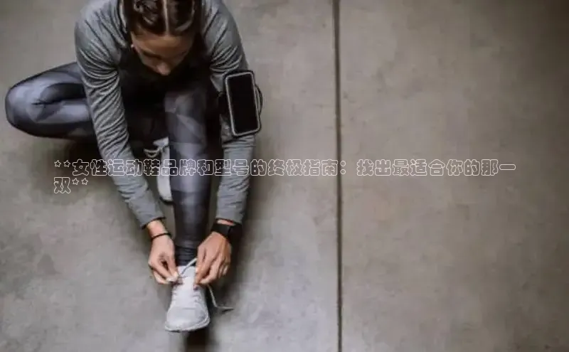 米兰app官方正版官网巴美列捷福**女性运动鞋品牌和型号的终极指南：找出最适合你的那一
双**