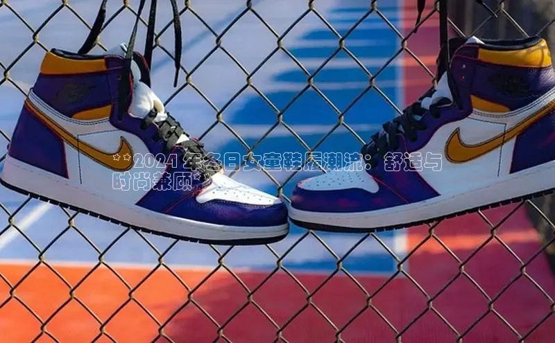 米兰在线网页版官方入口雷柏科技**2024 年冬日女童鞋履潮流：舒适与
时尚兼顾**