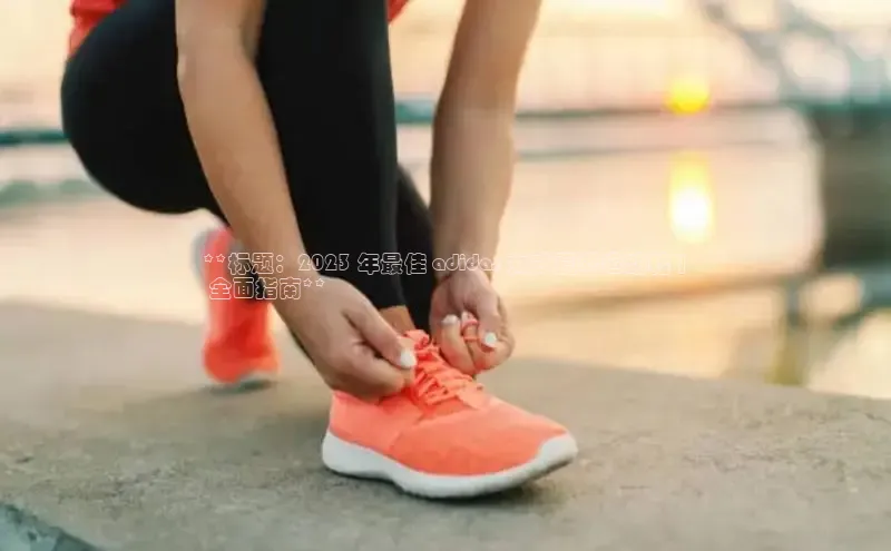 米兰体育官方APP下载普信公司**标题：2023 年最佳 adidas 女式夏季运动鞋 |
 全面指南**