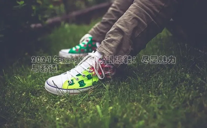 米兰全站登录入口百度游戏2024 年最时髦的高跟凉鞋：尽显魅力
与舒适