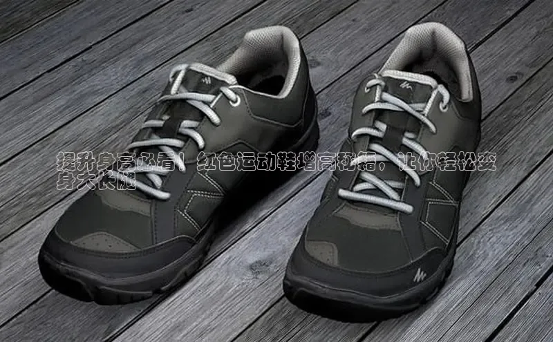 米兰体育中心文心一言提升身高必看！红色运动鞋增高秘籍，让你轻松变
身大长腿