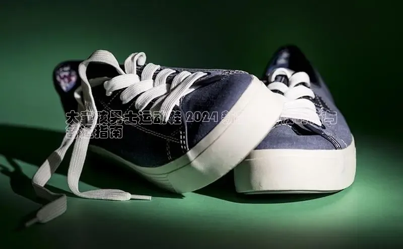 米兰体育全站app官网每日互动大童孩男士运动鞋 2024 新款：终极时尚与
舒适指南