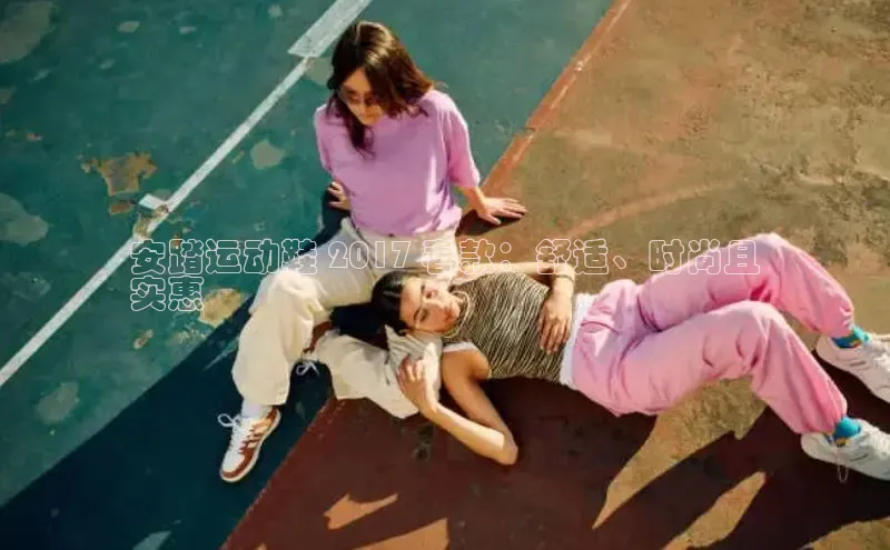 米兰体育平台赞助斯特拉斯堡W赛富乐斯安踏运动鞋 2017 春款：舒适、时尚且
实惠