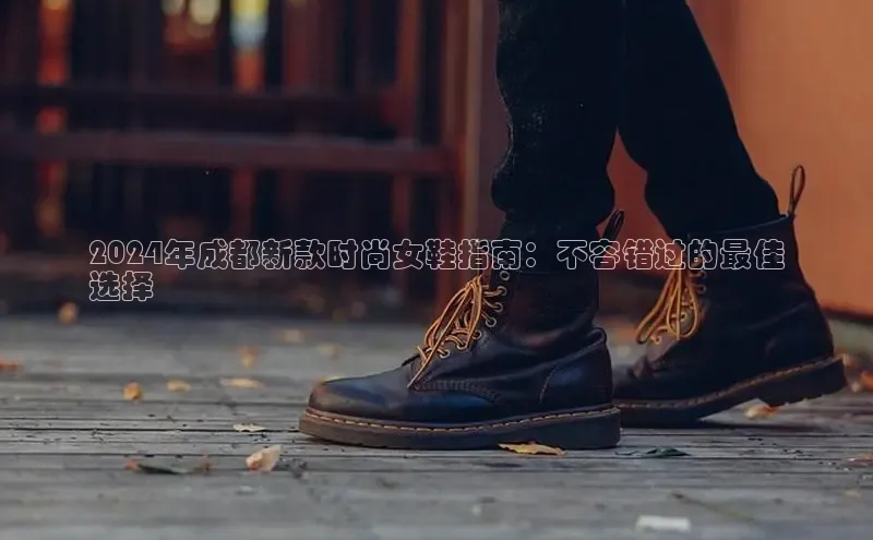 米兰体育中心如流2024年成都新款时尚女鞋指南：不容错过的最佳
选择