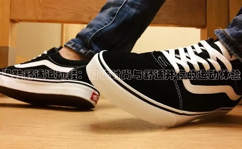 米兰app官网下载最新版百度教育男鞋舒适运动鞋：打造时尚与舒适并存的运动体验