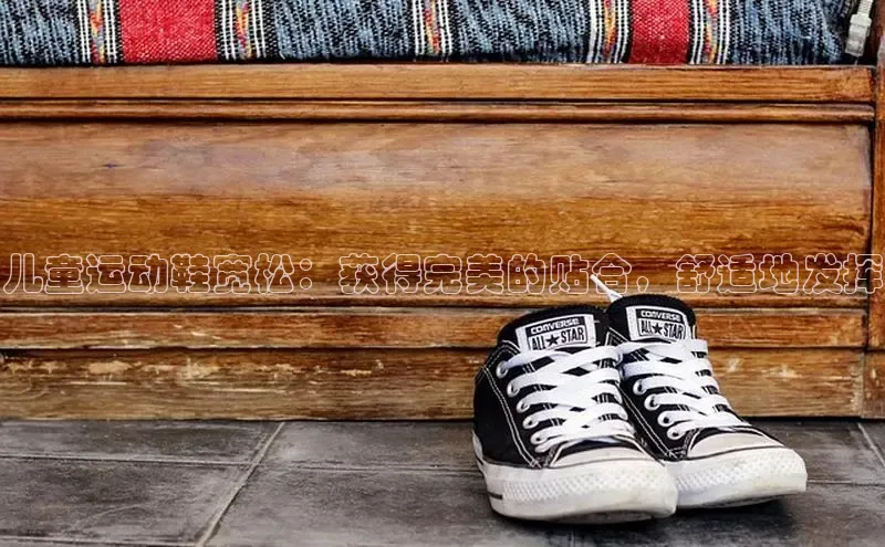 米兰官方网站直接进入百度营销中心儿童运动鞋宽松：获得完美的贴合，舒适地发挥