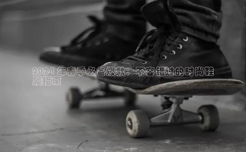 米兰体育全站app官网百度数据开放平台2024 年春季必备爆款：不容错过的时尚鞋
履指南