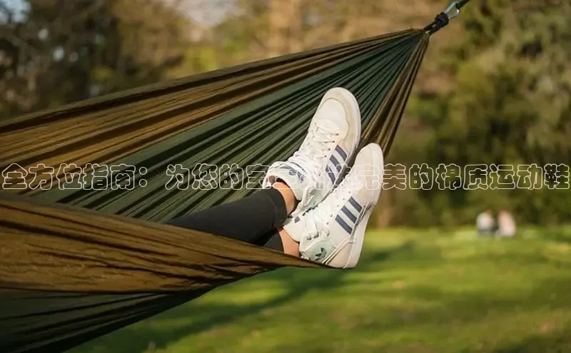 米兰体育app手机下载百度手机输入法全方位指南：为您的宝宝挑选完美的棉质运动鞋