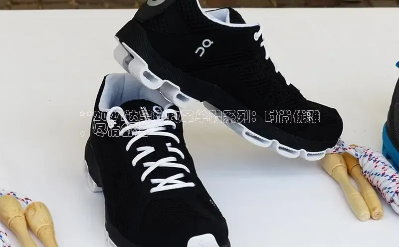 米兰体育中心如流**2024达芙妮皮革单鞋系列：时尚优雅
，尽情舒适**