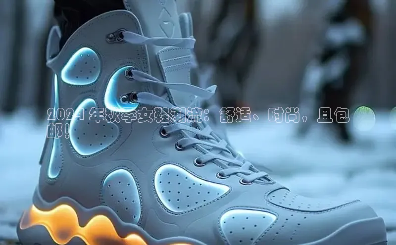 米兰体育官方APP下载百度健康2024 年秋季女鞋潮流：舒适、时尚，且包
邮！