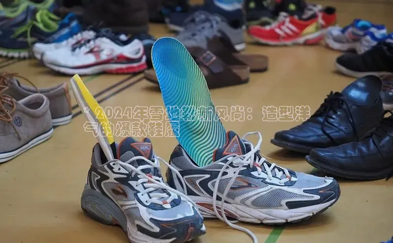 米兰体育官方APP下载百度健康* 2024年雪地靴新风尚：造型洋
气的爆款鞋履