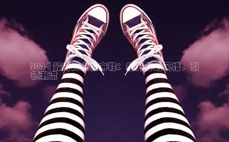 米兰app·体育登录入口百度技术学院2024 最时尚女款布鞋：提升你的风格，引
领潮流