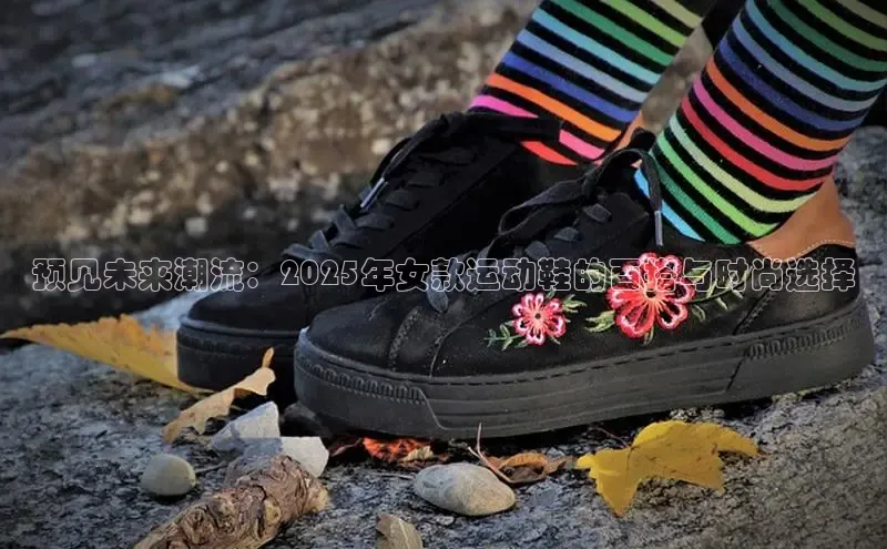 米兰官方手机app网站百家号预见未来潮流：2025年女款运动鞋的百搭与时尚选择