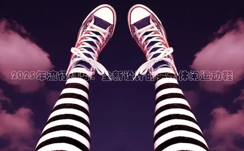 2025年流行趋势：全新设计的男士休闲运动鞋