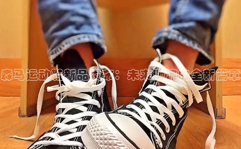 森马运动鞋新品发布：未来潮流的全新篇章