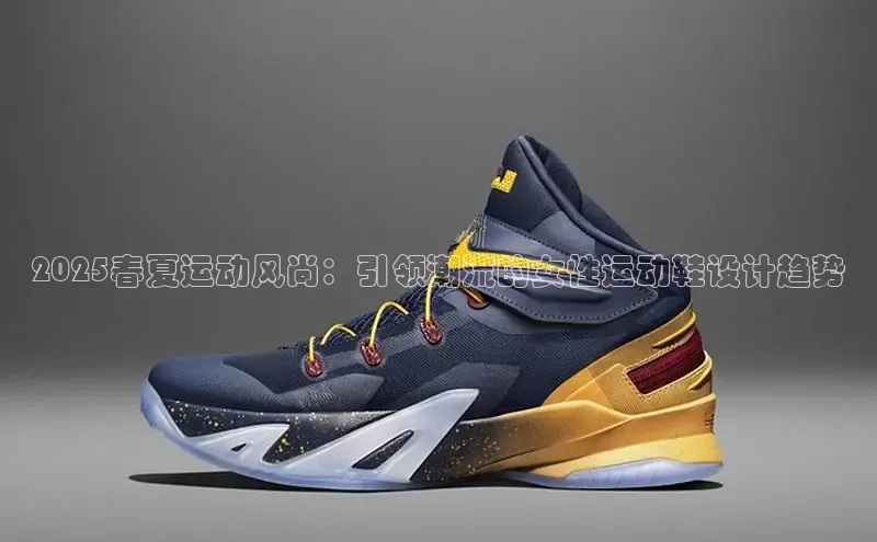 2025春夏运动风尚：引领潮流的女性运动鞋设计趋势
