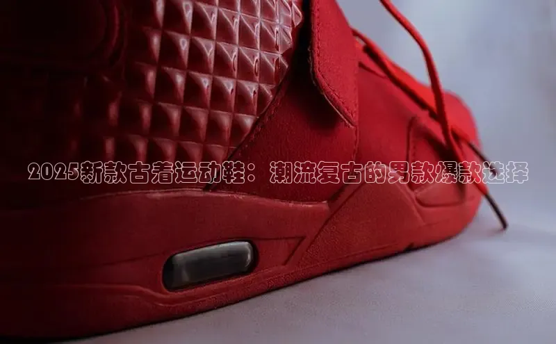 2025新款古着运动鞋：潮流复古的男款爆款选择