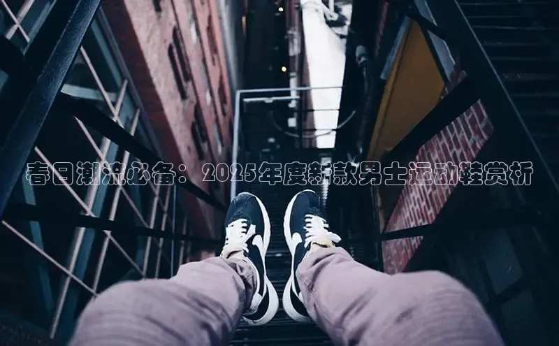 春日潮流必备：2025年度新款男士运动鞋赏析