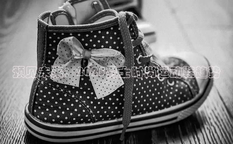 预见未来：2025男士时尚运动鞋趋势