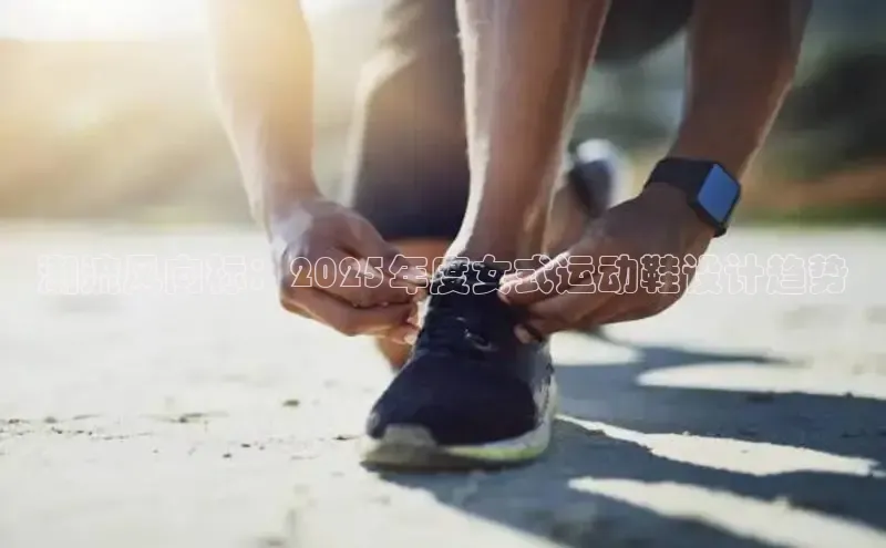 潮流风向标：2025年度女式运动鞋设计趋势