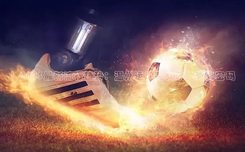 ！2025最新流行趋势：温州运动鞋女款的时尚密码