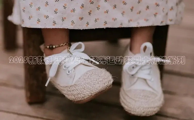 2025新款潮流趋势：轻薄运动鞋男士精选系列