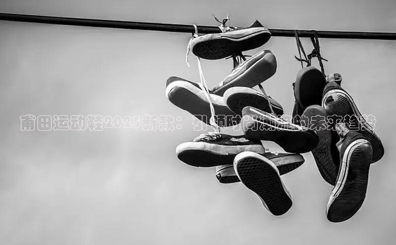 甫田运动鞋2025新款：引领时尚潮流的未来趋势