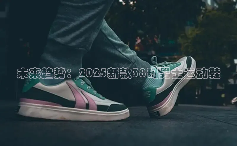 未来趋势：2025新款38码男士运动鞋