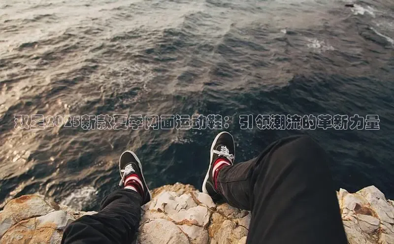 双星2025新款夏季网面运动鞋：引领潮流的革新力量