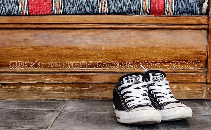 预见未来：2025新款星星运动鞋颠覆传统设计与科技趋势
