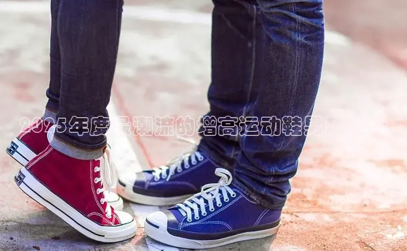 2025年度最潮流的增高运动鞋男款趋势
