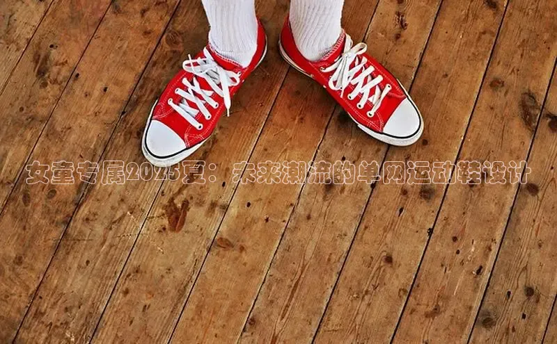 女童专属2025夏：未来潮流的单网运动鞋设计